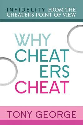 Why Cheaters Cheat: Infidelity from the cheater's point of view by George, Tony