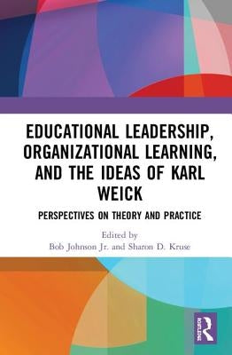 Educational Leadership, Organizational Learning, and the Ideas of Karl Weick: Perspectives on Theory and Practice by Johnson, Bob, Jr.