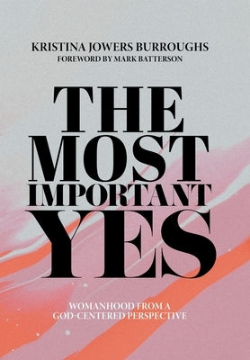 The Most Important Yes: Womanhood from a God-Centered Perspective by Burroughs, Kristina Jowers