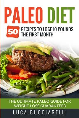 Paleo Diet: 50 Recipes to Lose 10 Pounds the First Month - The Ultimate Paleo Meal Plan for Weight Loss Guaranteed by Bucciarelli, Luca
