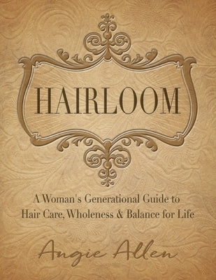 Hairloom: A Women's Generational Guide to Hair Care, Wholeness & Balance for Life by Allen, Angie