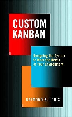 Custom Kanban: Designing the System to Meet the Needs of Your Environment by Louis, Raymond S.