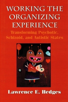 Working the Organizing Experience: Transforming Psychotic, Schizoid, and Autistic States by Tustin, Frances