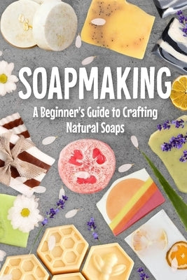 Soapmaking: A Beginner's Guide to Crafting Natural Soaps by Briggs, Nathan