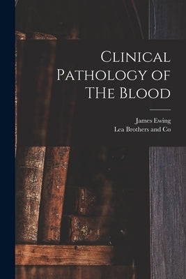 Clinical Pathology of THe Blood by Ewing, James