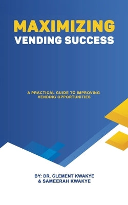 Maximizing Vending Success: A Practical Guide to Improving Vending Opportunities by Kwakye, Clement