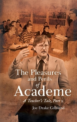 The Pleasures and Perils of Academe: A Teacher's Tale by Gilliland, Joe Drake
