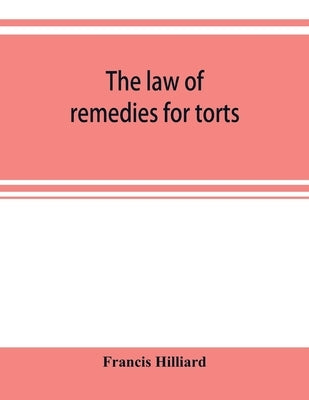The law of remedies for torts, including replevin, real action, pleading, evidence, damages by Hilliard, Francis