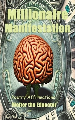 Millionaire Manifestation: Poetry Affirmations by Walter the Educator