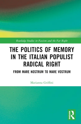 The Politics of Memory in the Italian Populist Radical Right: From Mare Nostrum to Mare Vostrum by Griffini, Marianna