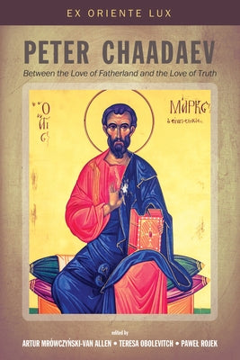 Peter Chaadaev: Between the Love of Fatherland and the Love of Truth by Mrowczynski-Van Allen, Artur