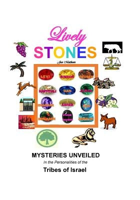 Lively Stones: Mysteries Unveiled in the Personalities of the Tribes of Israel by Matthews, Jan