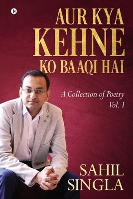 Aur Kya Kehne Ko Baaqi Hai: A Collection of Poetry Vol. 1 by Sahil Singla