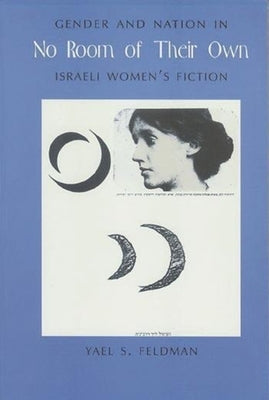No Room of Their Own: Gender and Nation in Israeli Women's Fiction by Feldman, Yael