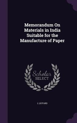 Memorandum On Materials in India Suitable for the Manufacture of Paper by Liotard, L.