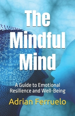 The Mindful Mind: A Guide to Emotional Resilience and Well-Being by Ferruelo, Adrian