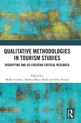 Qualitative Methodologies in Tourism Studies: Disrupting and Co-Creating Critical Research by Ivanova, Milka
