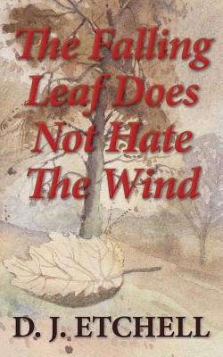 The Falling Leaf Does Not Hate The Wind: Poems of Death and Autumn by Etchell, D. J.