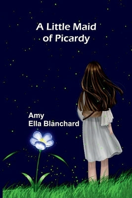 A Little Maid Of Picardy by Ella Blanchard, Amy