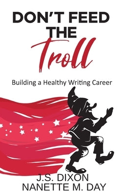 Don't Feed the Troll: Building a Healthy Writing Career by Day, Nanette M.
