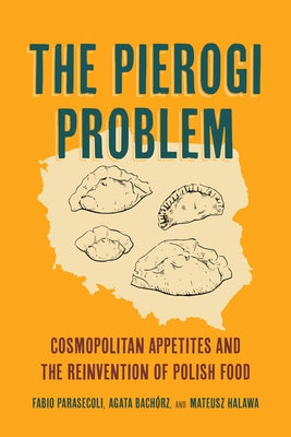 The Pierogi Problem: Cosmopolitan Appetites and the Reinvention of Polish Food Volume 86 by Parasecoli, Fabio