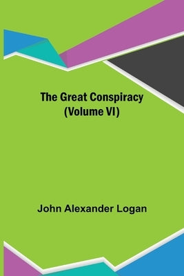The Great Conspiracy (Volume VI) by Alexander Logan, John