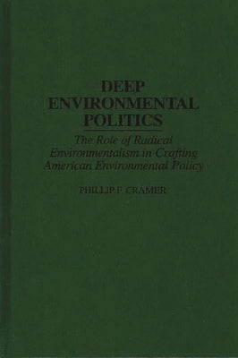 Deep Environmental Politics: The Role of Radical Environmentalism in Crafting American Environmental Policy by Cramer, Phillip F.