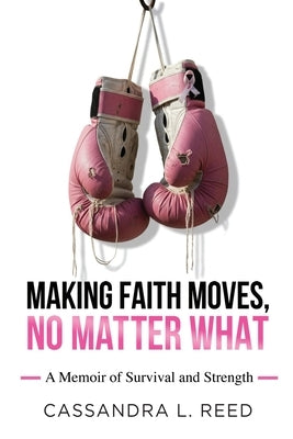Making Faith Moves No Matter What: A Memoir of Survival and Strength by Reed, Cassandra L.