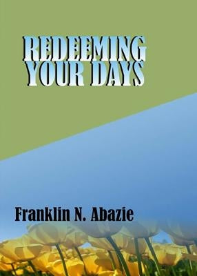 Redeeming Your Days: Deliverance by Abazie, Franklin N.