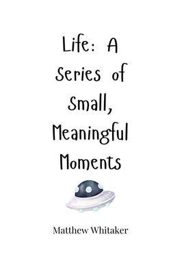 Life: A Series of Small, Meaningful Moments by Whitaker, Matthew