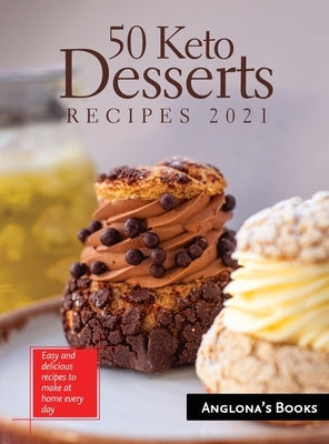 50 Keto Desserts Recipes 2021: Easy and delicious recipes to make at home every day by Anglona's Books