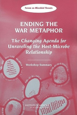 Ending the War Metaphor: The Changing Agenda for Unraveling the Host-Microbe Relationship: Workshop Summary by Institute of Medicine