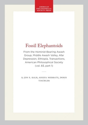 Fossil Elephantoids: From the Hominid-Bearing Awash Group, Middle Awash Valley, Afar Depression, Ethiopia, Transactions, American Philosophical Societ by Kalb, Jon E.