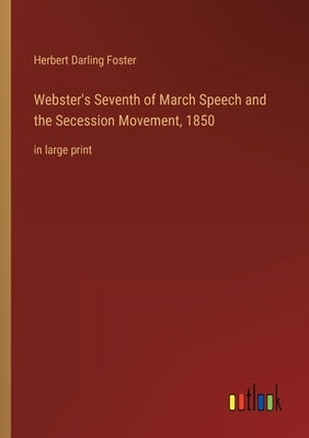 Webster's Seventh of March Speech and the Secession Movement, 1850: in large print by Foster, Herbert Darling