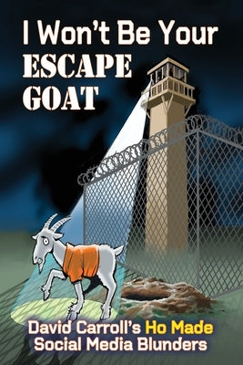 I Won't Be Your ESCAPE GOAT: David Carroll's HO MADE Social Media Blunders by Carroll, David