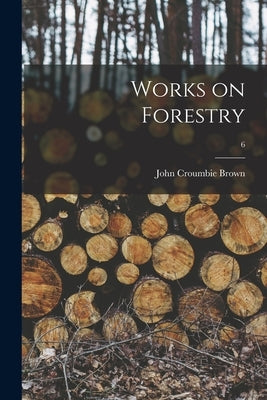 Works on Forestry; 6 by Brown, John Croumbie