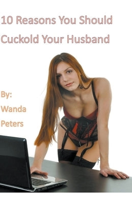 10 Reasons You Should Cuckold Your Husband by Peters, Wanda