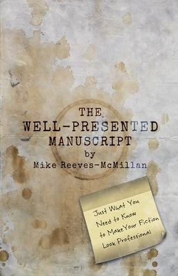The Well-Presented Manuscript: Just What You Need to Know to Make Your Fiction Look Professional by Reeves-McMillan, Mike