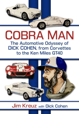 Cobra Man: The Automotive Odyssey of Dick Cohen, from Corvettes to the Ken Miles Gt40 by Kreuz, Jim