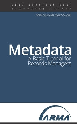 Metadata: A Basic Tutorial for Records Managers: An ARMA Standards Report by International, Arma