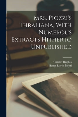 Mrs. Piozzi's Thraliana, With Numerous Extracts Hitherto Unpublished by Hughes, Charles