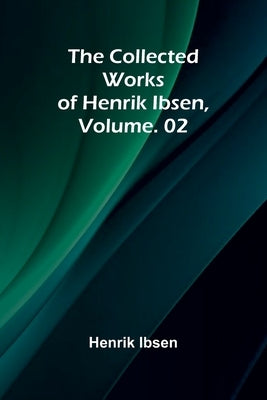 The Collected Works of Henrik Ibsen, Vol. 02 by Ibsen, Henrik
