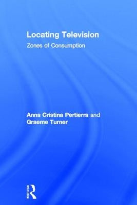 Locating Television: Zones of Consumption by Pertierra, Anna Cristina