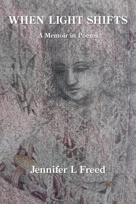 When Light Shifts: A Memoir in Poems by Freed, Jennifer L.