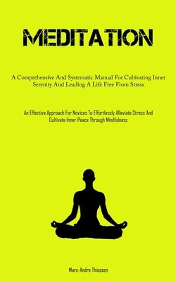 Meditation: A Comprehensive And Systematic Manual For Cultivating Inner Serenity And Leading A Life Free From Stress (An Effective Approach For Novice by Thiessen, Marc-Andre