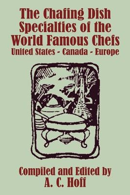 The Chafing Dish Specialties of the World Famous Chefs: United States - Canada - Europe by Hoff, A. C.