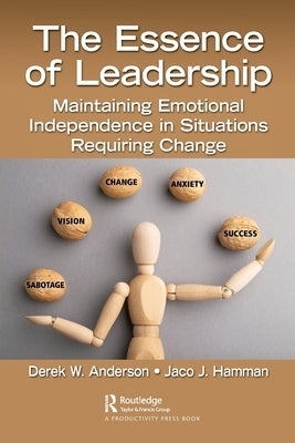 The Essence of Leadership: Maintaining Emotional Independence in Situations Requiring Change by Anderson, Derek W.