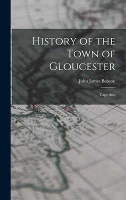 History of the Town of Gloucester: Cape Ann by Babson, John James
