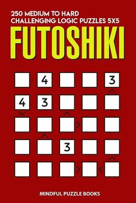 Futoshiki: 250 Medium to Hard Challenging Logic Puzzles 5x5 by Mindful Puzzle Books