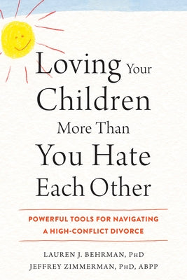 Loving Your Children More Than You Hate Each Other: Powerful Tools for Navigating a High-Conflict Divorce by Behrman, Lauren J.